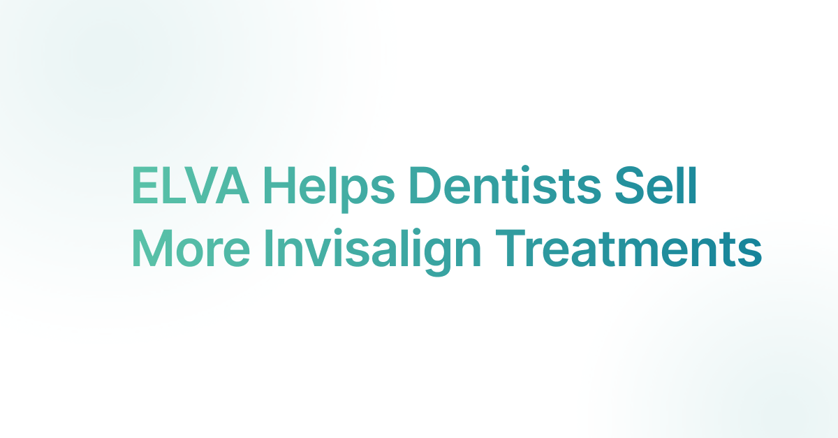 ELVA Helps Dentists Sell More Invisalign Treatments